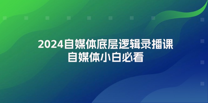（12053期）2024自媒体底层逻辑录播课，自媒体小白必看-中创网-创业项目大全