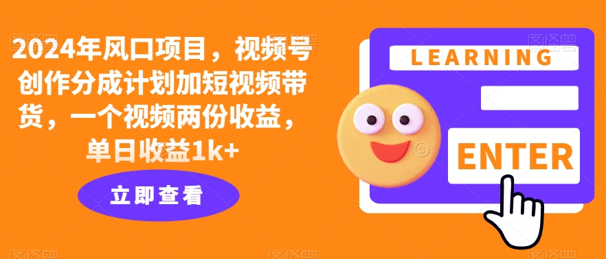 2024年风口项目，视频号创作分成计划加短视频带货，一个视频两份收益，单日收益1k+-中创网-创业项目大全