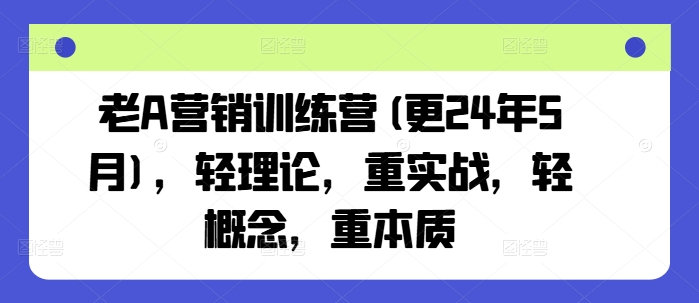 老A营销训练营(更24年9月)，轻理论，重实战，轻概念，重本质-中创网-创业项目大全
