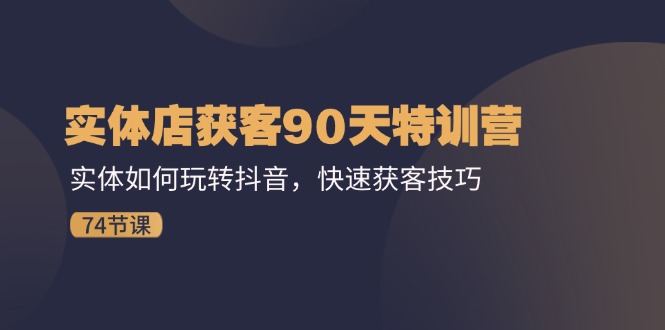 门店拓客90天夏令营：实体线怎样玩转抖音，迅速拓客方法（74节）-中创网-创业项目大全