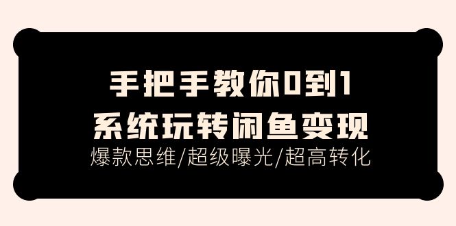 教你如何0到1系统软件轻松玩闲鱼平台转现，爆品逻辑思维/非常曝出/极高转换（15堂课）-中创网-创业项目大全