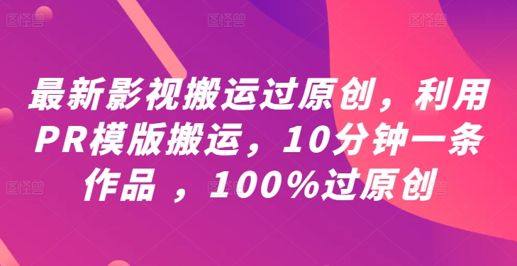 最新影视搬运过原创，利用PR模版搬运，10分钟一条作品 ，100%过原创【教程+PR模板】-中创网-创业项目大全
