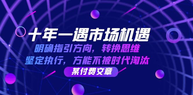 （12818期）十年 一遇 市场机遇，明确指引方向，转换思维，坚定执行，方能不被时代…-中创网-创业项目大全