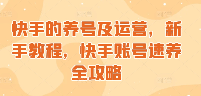 快手的养号及运营，新手教程，快手账号速养全攻略-中创网-创业项目大全
