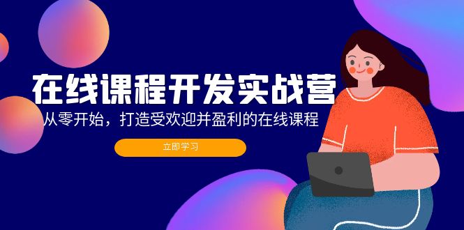 （12493期）在线课程开发实战营：从零开始，打造受欢迎并盈利的在线课程（更新）-中创网-创业项目大全