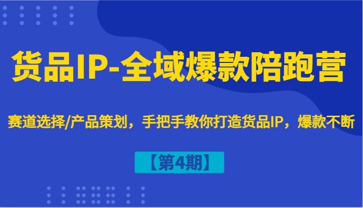 货品IP-全域爆款陪跑营【第4期】赛道选择/产品策划，手把手教你打造货品IP，爆款不断-中创网-创业项目大全