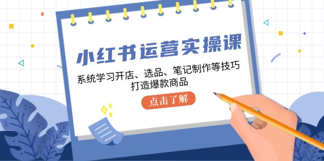 小红书运营实操课，系统学习开店、选品、笔记制作等技巧，打造爆款商品-中创网-创业项目大全