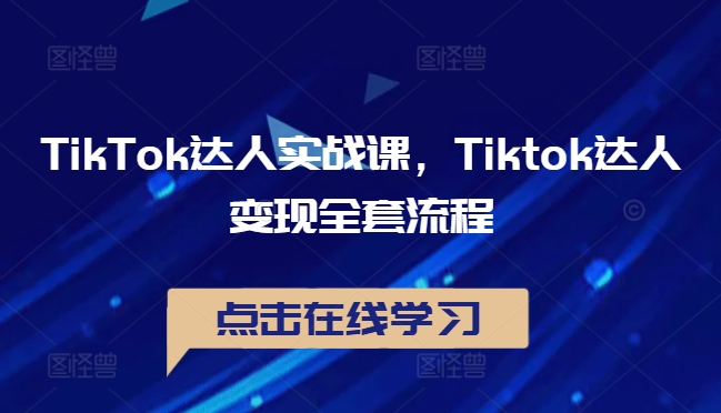 TikTok达人实战课，Tiktok达人变现全套流程-中创网-创业项目大全