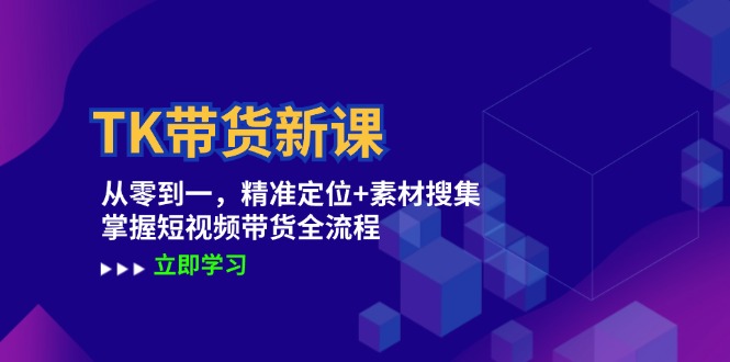 （12588期）TK带货新课：从零到一，精准定位+素材搜集 掌握短视频带货全流程-中创网-创业项目大全
