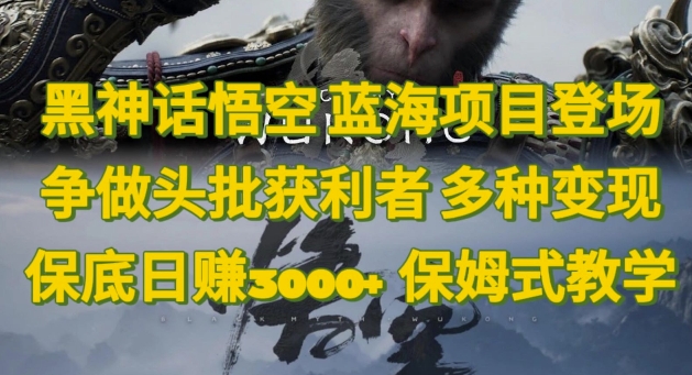 黑神话悟空，蓝海项目登场，争做头批获利者，多种变现日赚3k，保姆式教学-中创网-创业项目大全