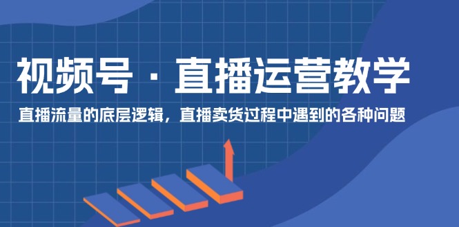 微信视频号抖音运营课堂教学：直播流量的底层思维，抖音直播卖货环节中遇到的各种问题-中创网-创业项目大全