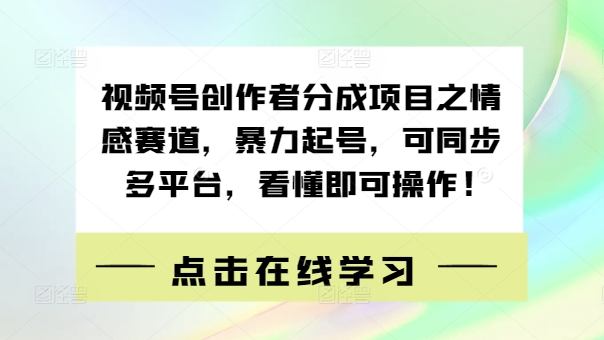 视频号创作者分成项目之情感赛道，暴力起号，可同步多平台，看懂即可操作!-中创网-创业项目大全