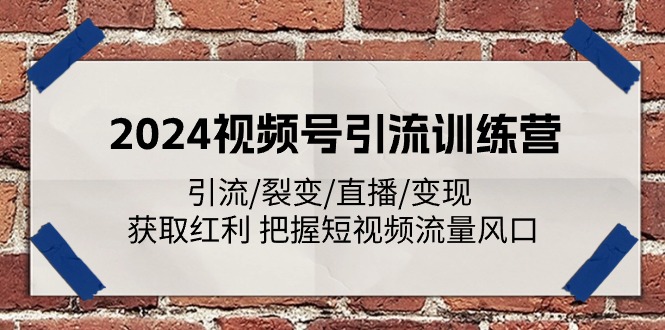 2024视频号引流夏令营：引流方法/裂变式/直播间/转现 获得收益 掌握自媒体流量出风口-中创网-创业项目大全
