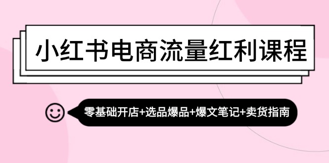 小红书电商流量红利课程：零基础开店+选品爆品+爆文笔记+卖货指南-中创网-创业项目大全