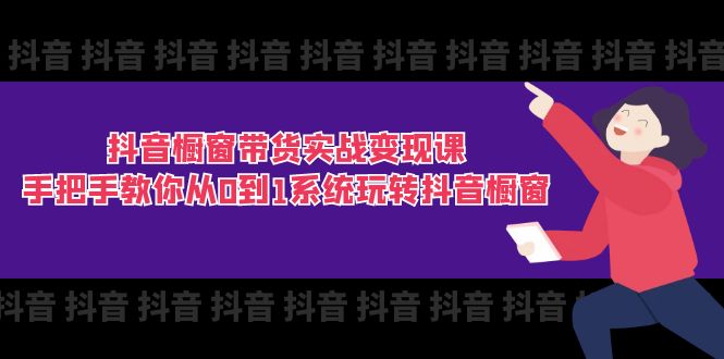 抖音商品橱窗卖货实战演练转现课：教你如何从0到1系统软件玩转抖音橱窗展示（11节）-中创网-创业项目大全