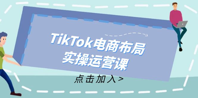 （12156期）TikTok电商布局实操运营课：从新手到精通，成为TikTok带货运营高手-中创网-创业项目大全