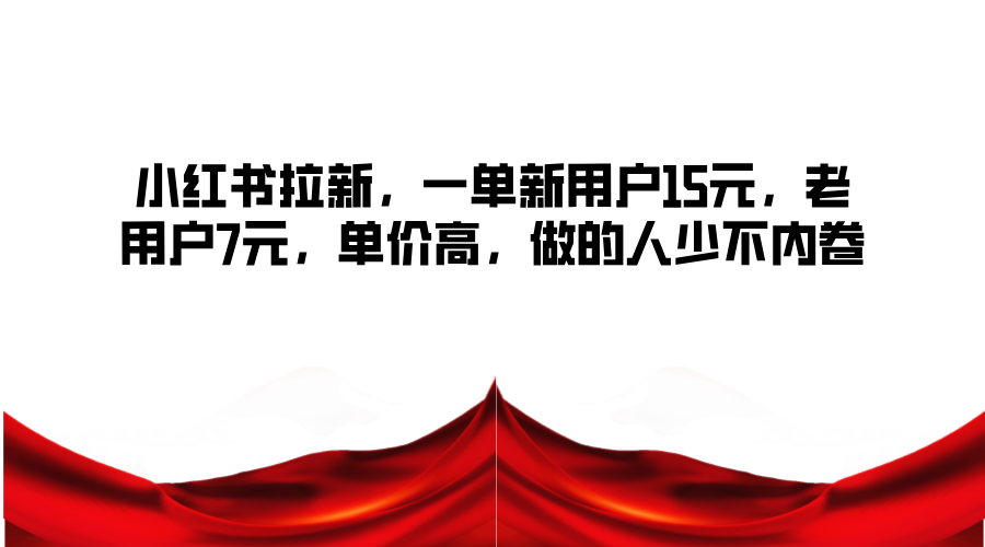 小红书拉新，一单新用户15元，老用户7元，单价高，做的人少不内卷-中创网-创业项目大全