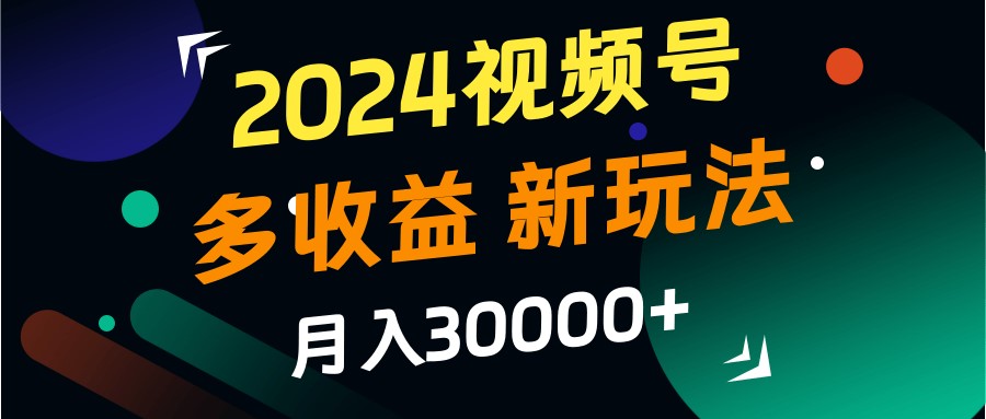 2024视频号多收益的新玩法，月入3w+，新手小白都能简单上手！-中创网-创业项目大全
