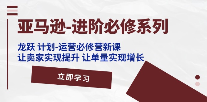 亚马逊平台升阶必需系列产品，龙跃方案-经营必需营新授课，让卖家完成提高 让订单数实现增长-中创网-创业项目大全