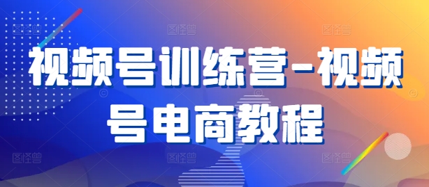 视频号训练营-视频号电商教程-中创网-创业项目大全