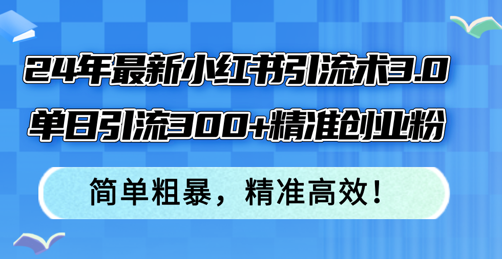 （12215期）24年最新小红书引流术3.0，单日引流300+精准创业粉，简单粗暴，精准高效！-中创网-创业项目大全