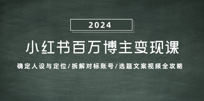 （13025期）小红书百万博主变现课：确定人设与定位/拆解对标账号/选题文案视频全攻略-中创网-创业项目大全