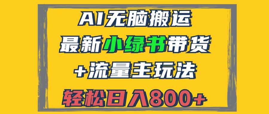 （12914期）2024最新小绿书带货+流量主玩法，AI无脑搬运，3分钟一篇图文，日入800+-中创网-创业项目大全