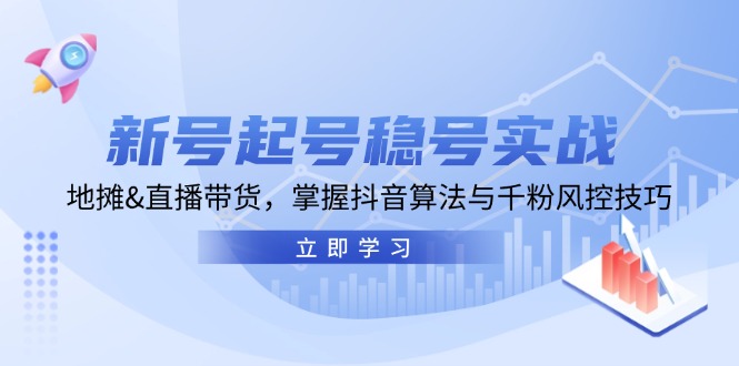新号起号稳号实战：地摊&直播带货，掌握抖音算法与千粉风控技巧-中创网-创业项目大全