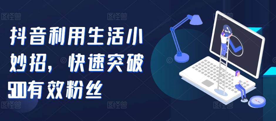 抖音利用生活小妙招，快速突破500有效粉丝-中创网-创业项目大全