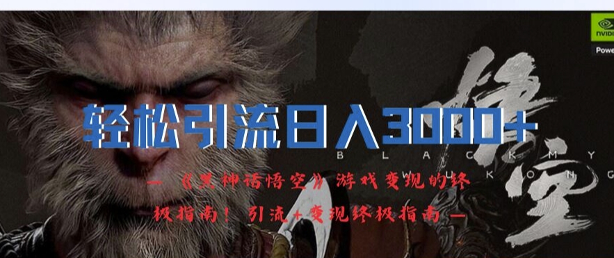轻松引流日入3k，《黑神话悟空》游戏变现的终极指南!引流+变现终极指南-中创网-创业项目大全