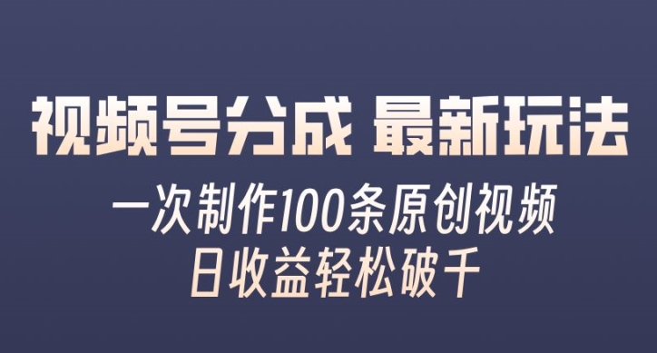 视频号分成最新玩法，一次无脑制作100条原创视频，收益轻松破千，适合小白-中创网-创业项目大全