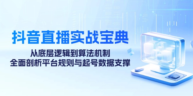 抖音直播实战宝典：从底层逻辑到算法机制，全面剖析平台规则与起号数据支撑-中创网-创业项目大全