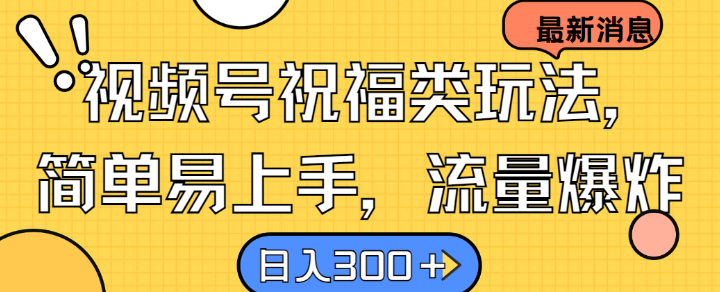 视频号祝福类玩法， 简单易上手，流量爆炸, 日入300+【揭秘】-中创网-创业项目大全