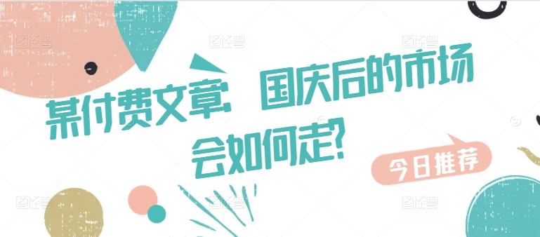 某付费文章：国庆后的市场会如何走?-中创网-创业项目大全