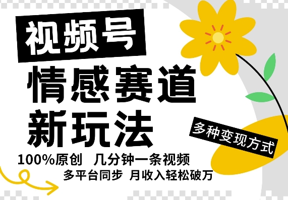 视频号情感赛道全新玩法，5分钟一条原创视频，操作简单易上手，日入5张-中创网-创业项目大全