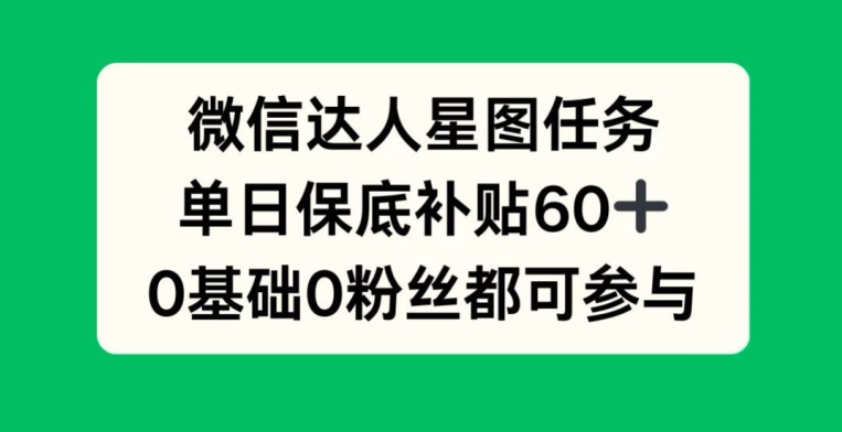微信达人星图任务，单日保底补贴60+，0基础0粉丝都可参与-中创网-创业项目大全