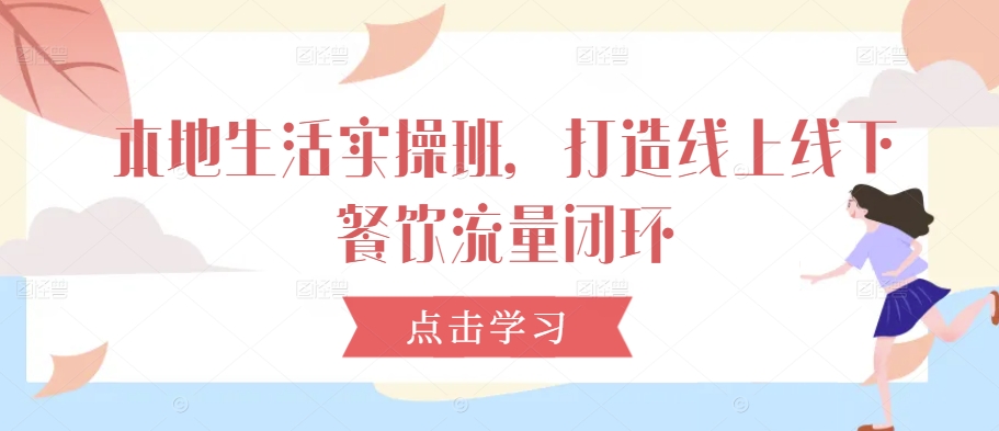 本地生活实操班，打造线上线下餐饮流量闭环-中创网-创业项目大全