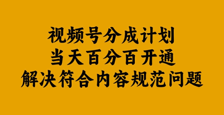 视频号分成计划当天百分百开通解决符合内容规范问题【揭秘】-中创网-创业项目大全