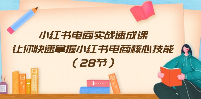 小红书电商实战演练速成课，让你快速把握小红书电商核心技能（28节）-中创网-创业项目大全