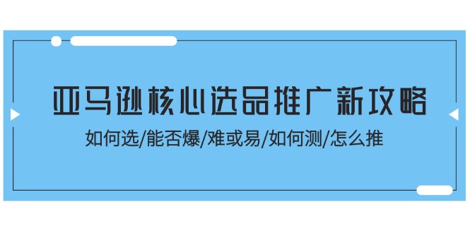 亚马逊平台关键选款营销推广新攻略大全！怎样选/能不能爆/难或易/如何测/怎么推-中创网-创业项目大全