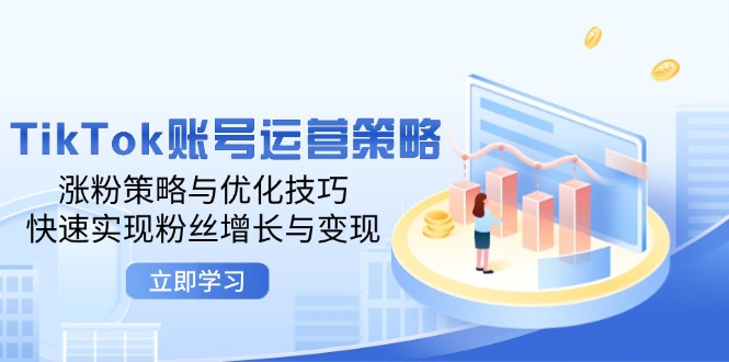 TikTok账号运营策略：涨粉策略与优化技巧，快速实现粉丝增长与变现-中创网-创业项目大全