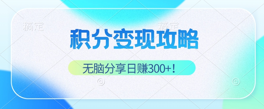（12781期）积分变现攻略 带你实现稳健睡后收入，只需无脑分享日赚300+-中创网-创业项目大全