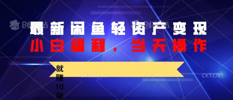 最新闲鱼轻资产变现，纯小白福利，当天操作，就赚10陪以上差价-中创网-创业项目大全
