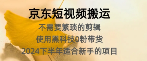 京东短视频搬运，不需要繁琐的剪辑，使用黑科技0粉带货，2024下半年新手适合的项目-中创网-创业项目大全