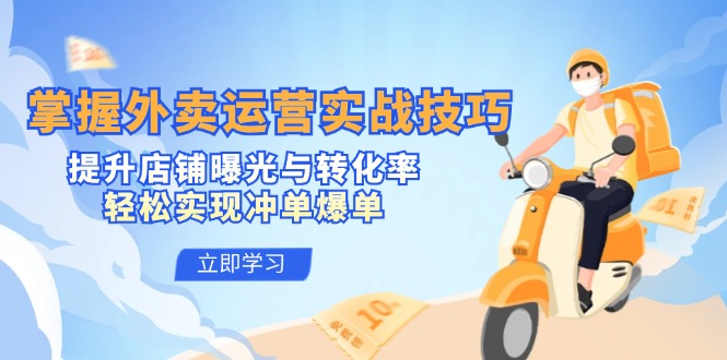 掌握外卖运营实战技巧，提升店铺曝光与转化率，轻松实现冲单爆单-中创网-创业项目大全