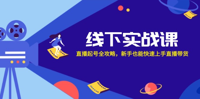 （12572期）线下实战课：直播起号全攻略，新手也能快速上手直播带货-中创网-创业项目大全
