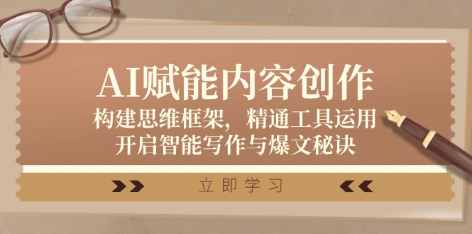 AI赋能内容创作：构建思维框架，精通工具运用，开启智能写作与爆文秘诀-中创网-创业项目大全