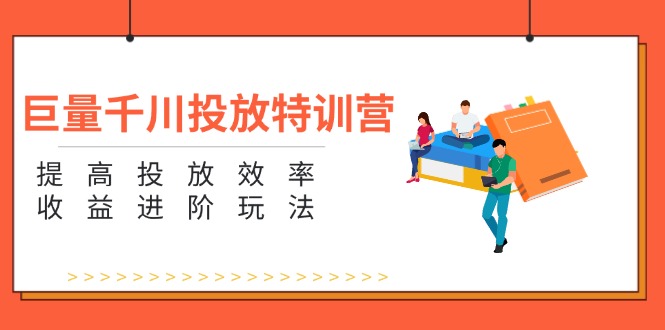 巨量千川投放特训营：提高投放效率和收益进阶玩法（5节）-中创网-创业项目大全