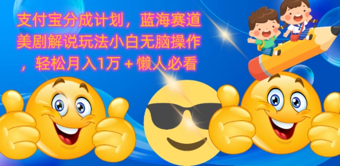 支付宝分成计划，蓝海赛道美剧解说玩法小白无脑操作，轻松月入1W+懒人必看-中创网-创业项目大全