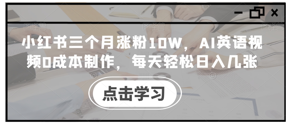 小红书三个月涨粉10W，AI英语视频0成本制作，每天轻松日入几张【揭秘】-中创网-创业项目大全
